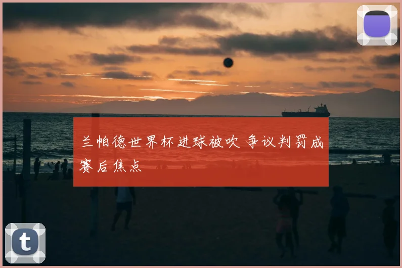 兰帕德世界杯进球被吹 争议判罚成赛后焦点