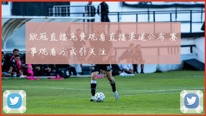 欧冠直播免费观看直播渠道公布 赛事观看方式引关注
